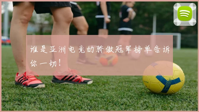 谁是亚洲电竞的骄傲冠军榜单告诉你一切！