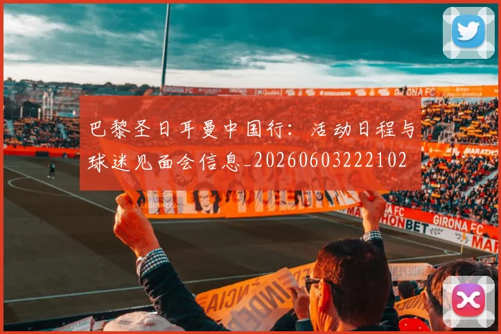 巴黎圣日耳曼中国行：活动日程与球迷见面会信息_20260603222102