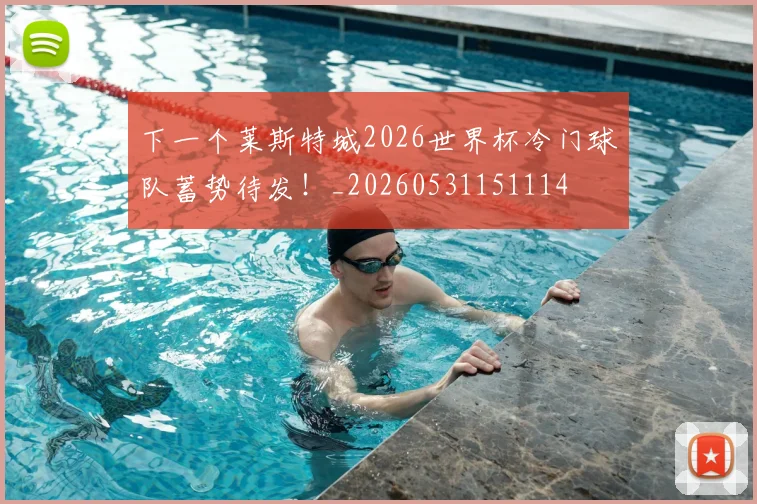 下一个莱斯特城2026世界杯冷门球队蓄势待发！_20260531151114