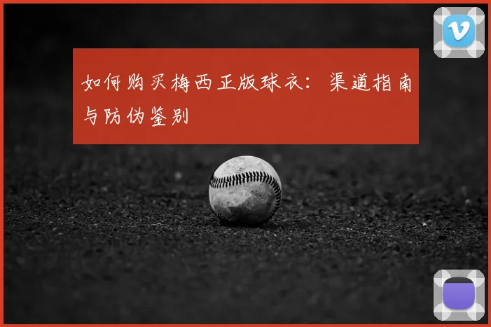 如何购买梅西正版球衣：渠道指南与防伪鉴别
