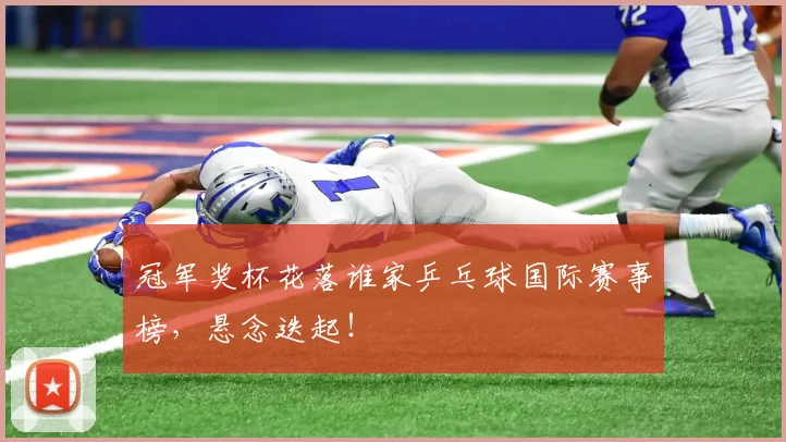 冠军奖杯花落谁家乒乓球国际赛事榜，悬念迭起！