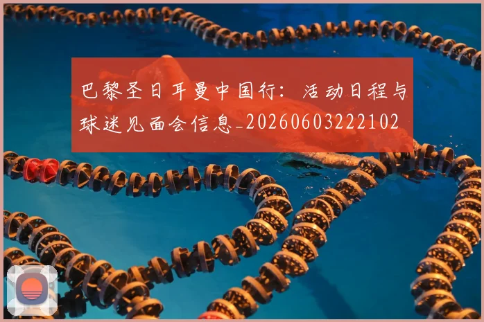 巴黎圣日耳曼中国行：活动日程与球迷见面会信息_20260603222102
