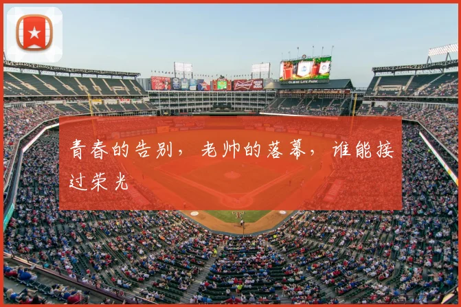 青春的告别，老帅的落幕，谁能接过荣光