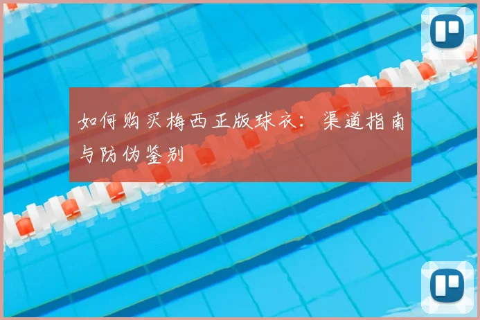 如何购买梅西正版球衣：渠道指南与防伪鉴别