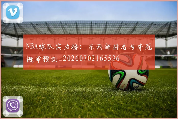 NBA球队实力榜：东西部排名与夺冠概率预测_20260702165536