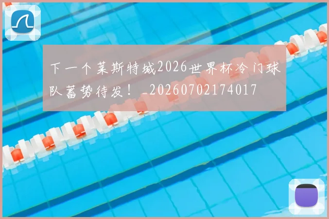 下一个莱斯特城2026世界杯冷门球队蓄势待发！_20260702174017