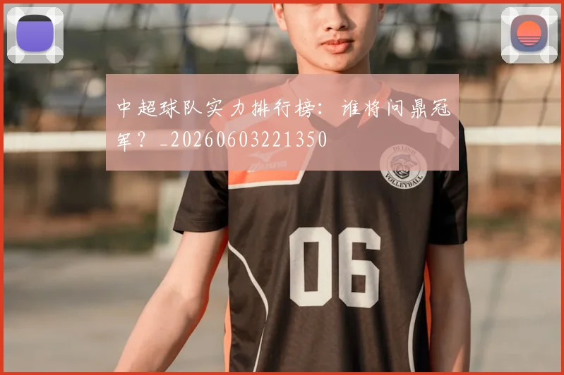 中超球队实力排行榜：谁将问鼎冠军？_20260603221350