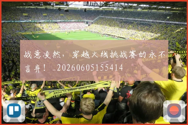 战意凌然，穿越火线挑战赛的永不言弃！_20260605155414