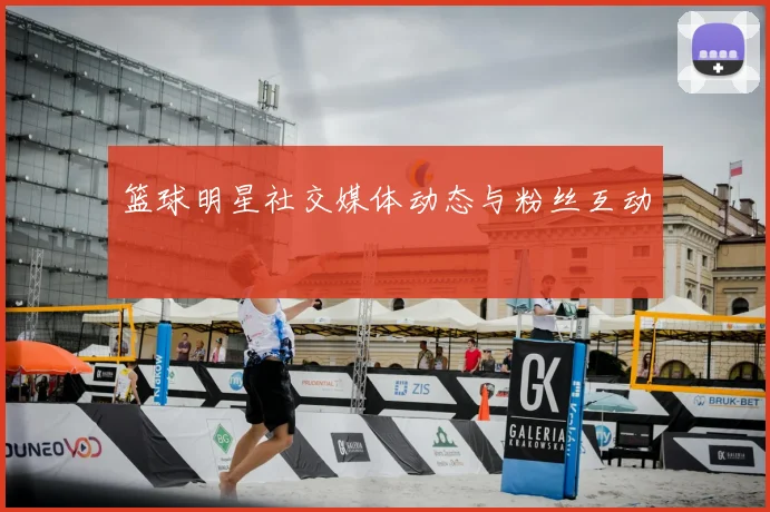 篮球明星社交媒体动态与粉丝互动
