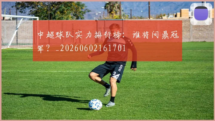 中超球队实力排行榜：谁将问鼎冠军？_20260602161701