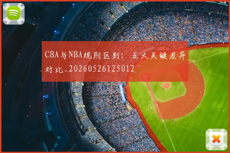 CBA与NBA规则区别：五大关键差异对比_20260526125012
