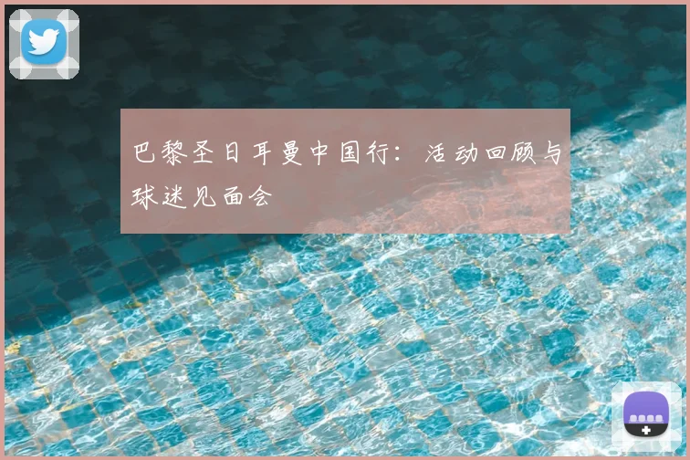 巴黎圣日耳曼中国行：活动回顾与球迷见面会