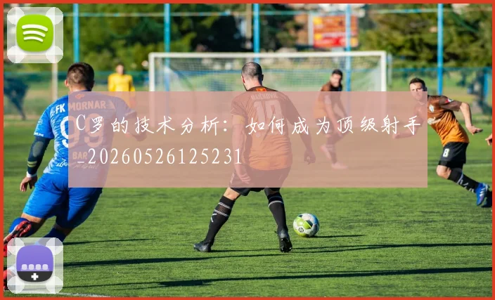 C罗的技术分析:如何成为顶级射手_20260526125231
